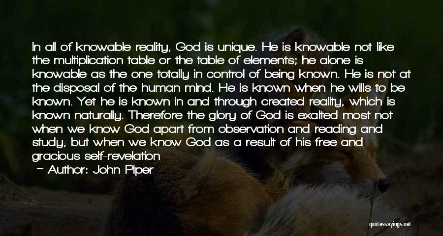 John Piper Quotes: In All Of Knowable Reality, God Is Unique. He Is Knowable Not Like The Multiplication Table Or The Table Of