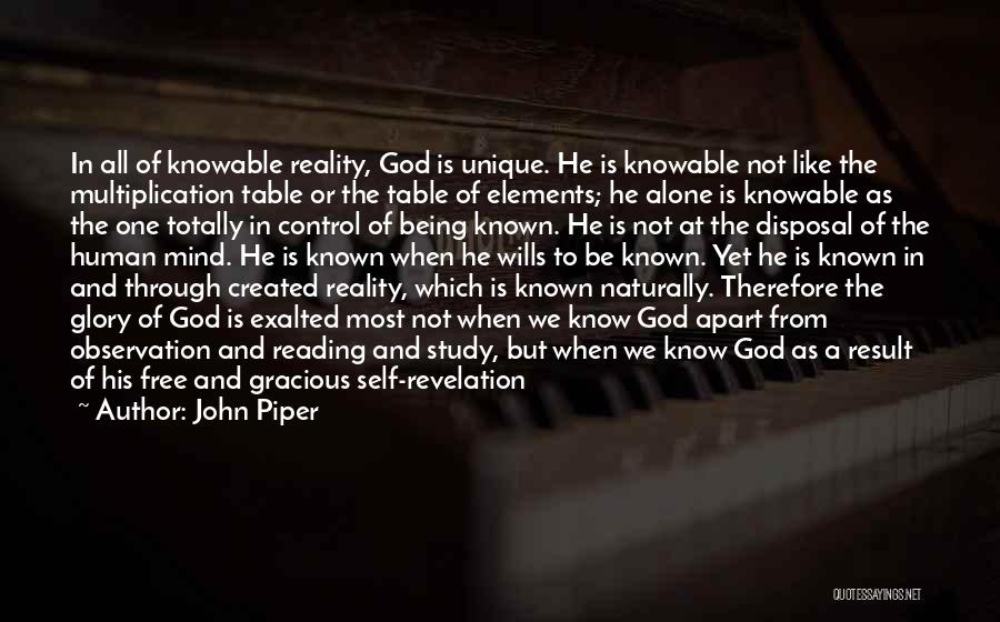 John Piper Quotes: In All Of Knowable Reality, God Is Unique. He Is Knowable Not Like The Multiplication Table Or The Table Of