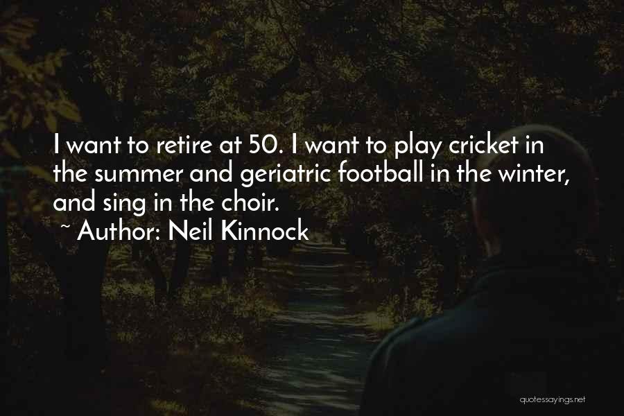 Neil Kinnock Quotes: I Want To Retire At 50. I Want To Play Cricket In The Summer And Geriatric Football In The Winter,