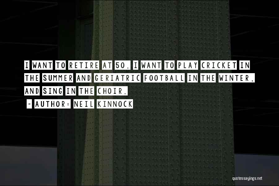 Neil Kinnock Quotes: I Want To Retire At 50. I Want To Play Cricket In The Summer And Geriatric Football In The Winter,