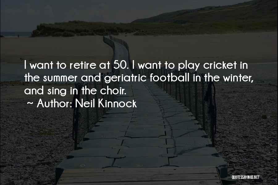 Neil Kinnock Quotes: I Want To Retire At 50. I Want To Play Cricket In The Summer And Geriatric Football In The Winter,