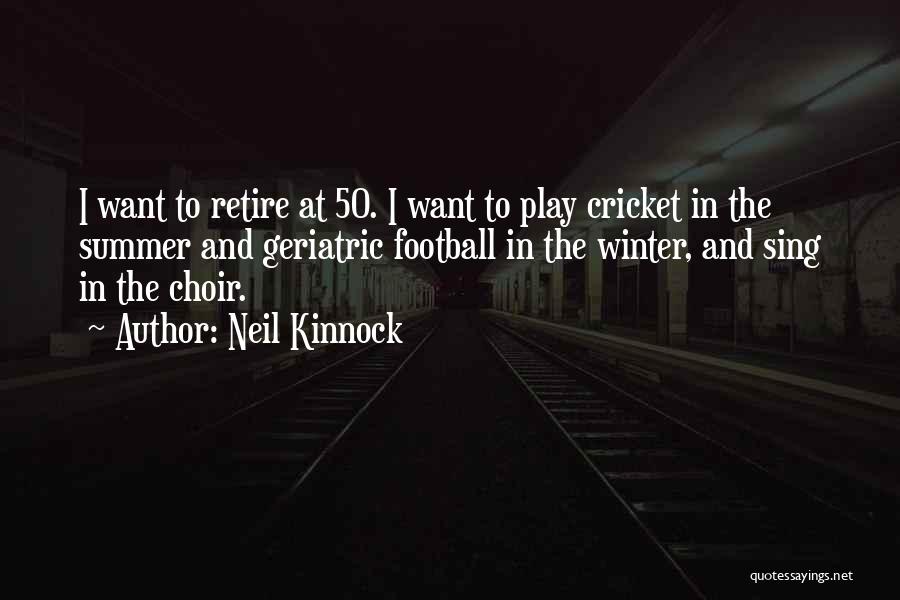 Neil Kinnock Quotes: I Want To Retire At 50. I Want To Play Cricket In The Summer And Geriatric Football In The Winter,