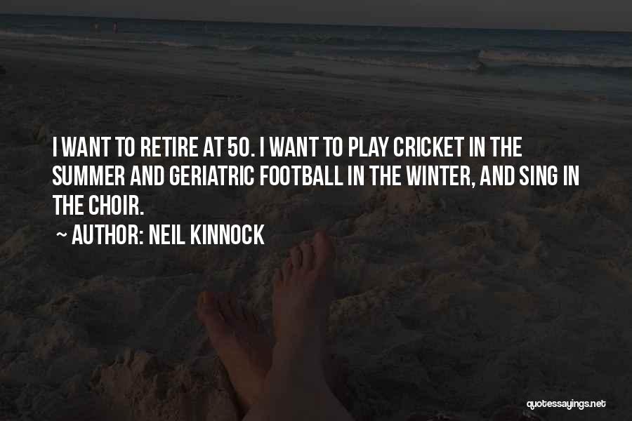 Neil Kinnock Quotes: I Want To Retire At 50. I Want To Play Cricket In The Summer And Geriatric Football In The Winter,