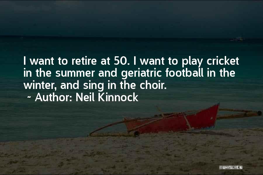 Neil Kinnock Quotes: I Want To Retire At 50. I Want To Play Cricket In The Summer And Geriatric Football In The Winter,