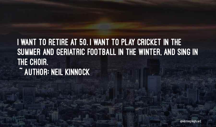 Neil Kinnock Quotes: I Want To Retire At 50. I Want To Play Cricket In The Summer And Geriatric Football In The Winter,