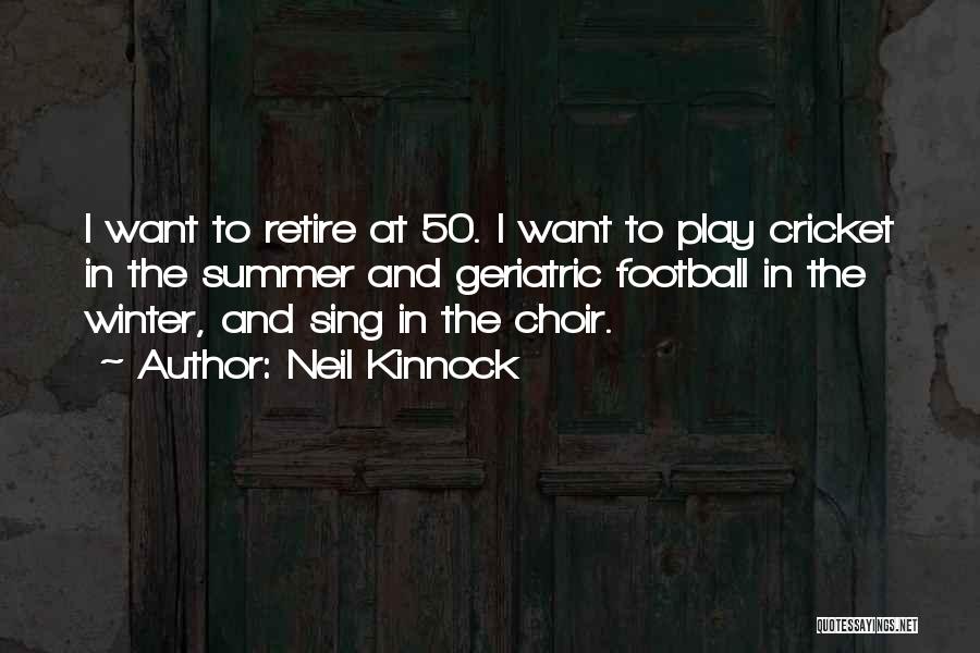 Neil Kinnock Quotes: I Want To Retire At 50. I Want To Play Cricket In The Summer And Geriatric Football In The Winter,