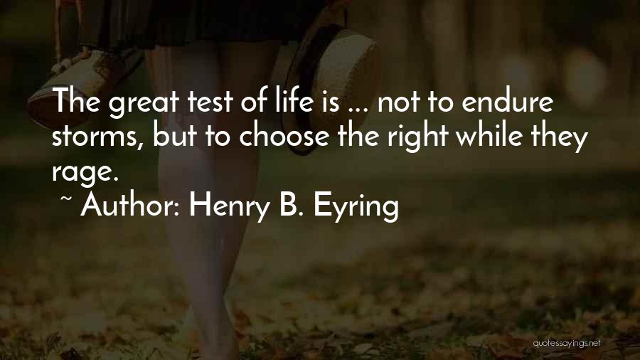 Henry B. Eyring Quotes: The Great Test Of Life Is ... Not To Endure Storms, But To Choose The Right While They Rage.