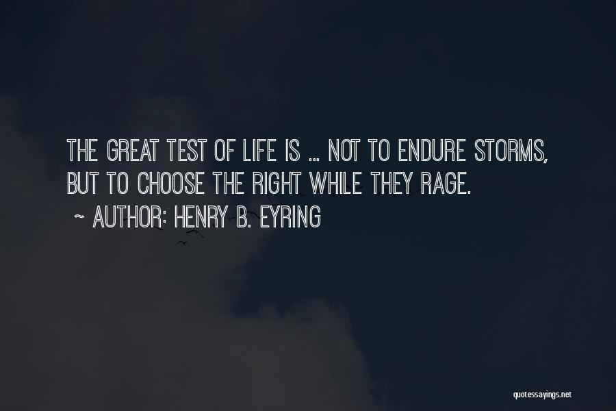 Henry B. Eyring Quotes: The Great Test Of Life Is ... Not To Endure Storms, But To Choose The Right While They Rage.