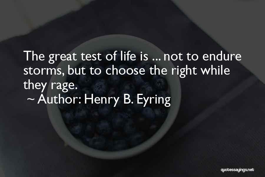 Henry B. Eyring Quotes: The Great Test Of Life Is ... Not To Endure Storms, But To Choose The Right While They Rage.