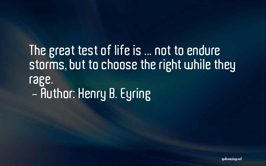 Henry B. Eyring Quotes: The Great Test Of Life Is ... Not To Endure Storms, But To Choose The Right While They Rage.