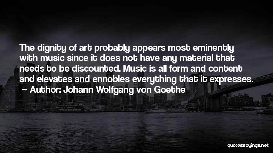 Johann Wolfgang Von Goethe Quotes: The Dignity Of Art Probably Appears Most Eminently With Music Since It Does Not Have Any Material That Needs To