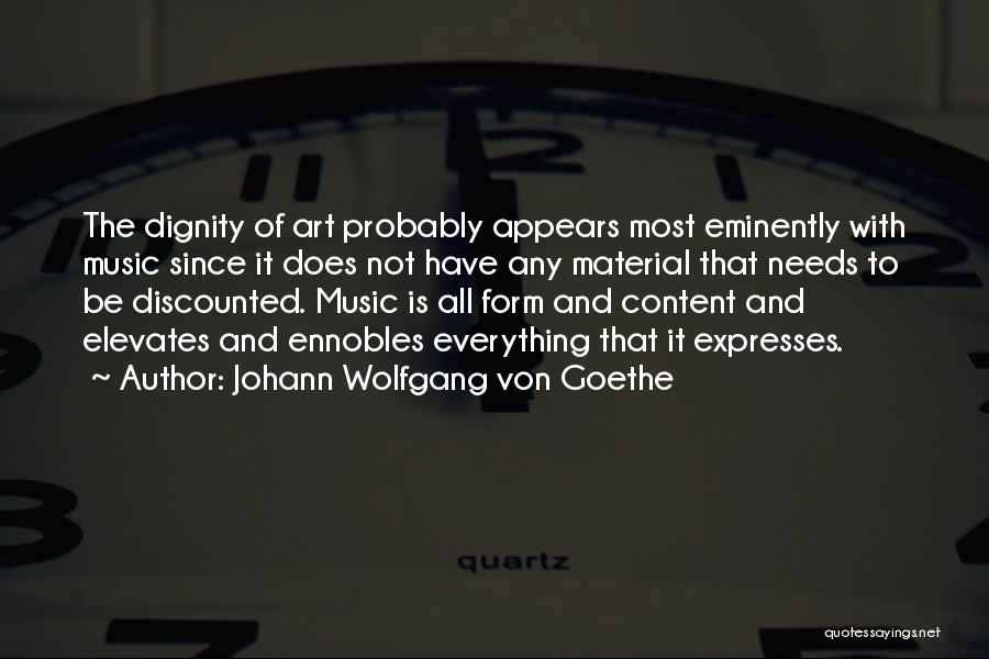 Johann Wolfgang Von Goethe Quotes: The Dignity Of Art Probably Appears Most Eminently With Music Since It Does Not Have Any Material That Needs To