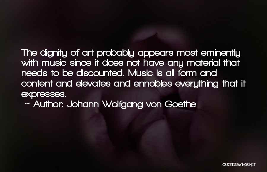 Johann Wolfgang Von Goethe Quotes: The Dignity Of Art Probably Appears Most Eminently With Music Since It Does Not Have Any Material That Needs To