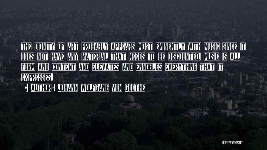 Johann Wolfgang Von Goethe Quotes: The Dignity Of Art Probably Appears Most Eminently With Music Since It Does Not Have Any Material That Needs To