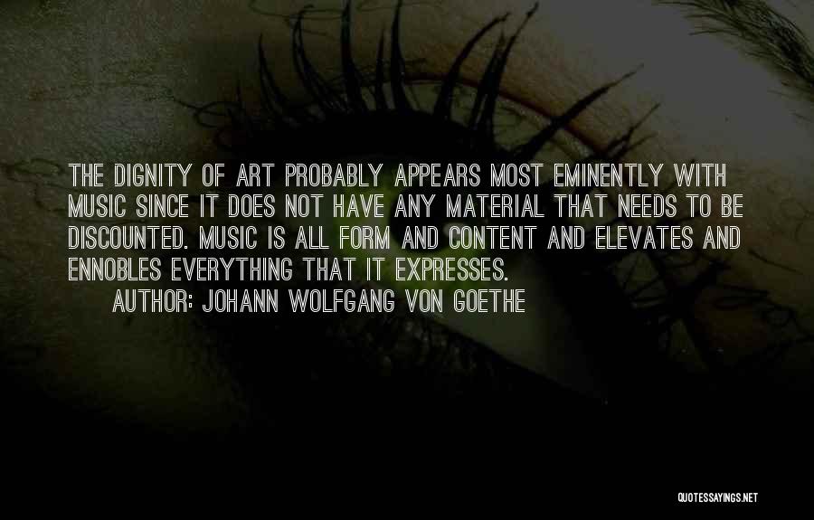Johann Wolfgang Von Goethe Quotes: The Dignity Of Art Probably Appears Most Eminently With Music Since It Does Not Have Any Material That Needs To