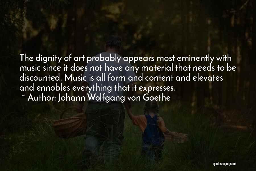 Johann Wolfgang Von Goethe Quotes: The Dignity Of Art Probably Appears Most Eminently With Music Since It Does Not Have Any Material That Needs To