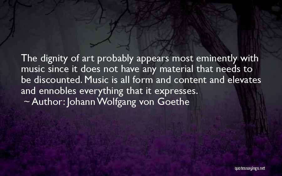 Johann Wolfgang Von Goethe Quotes: The Dignity Of Art Probably Appears Most Eminently With Music Since It Does Not Have Any Material That Needs To