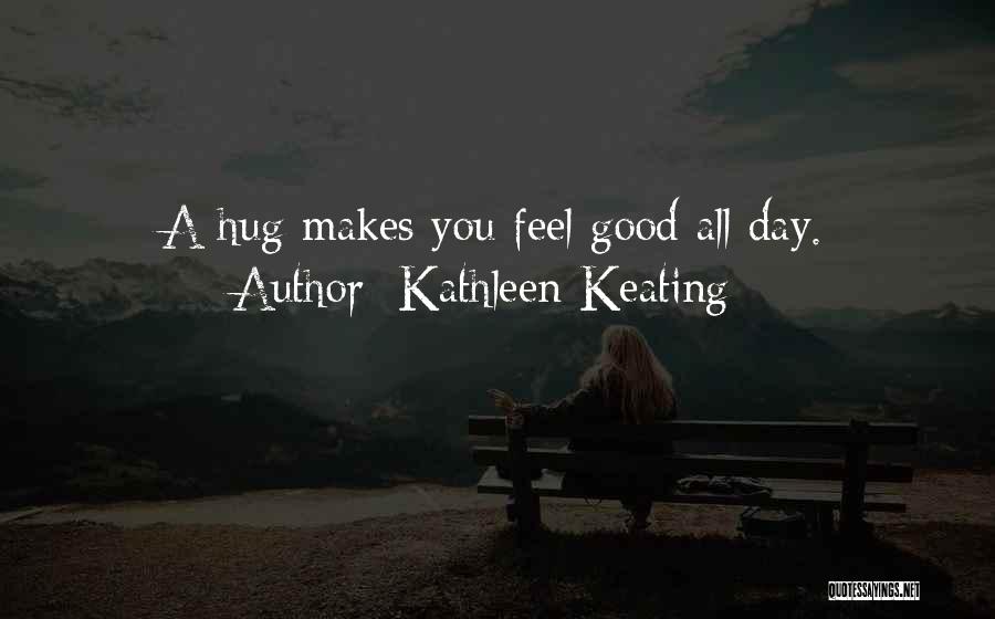 Kathleen Keating Quotes: A Hug Makes You Feel Good All Day.