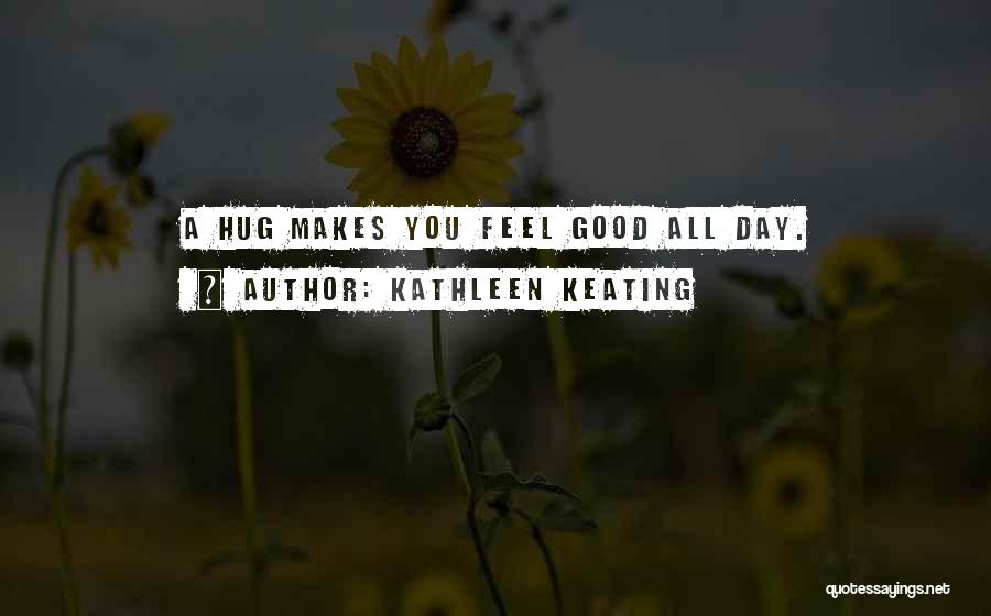 Kathleen Keating Quotes: A Hug Makes You Feel Good All Day.