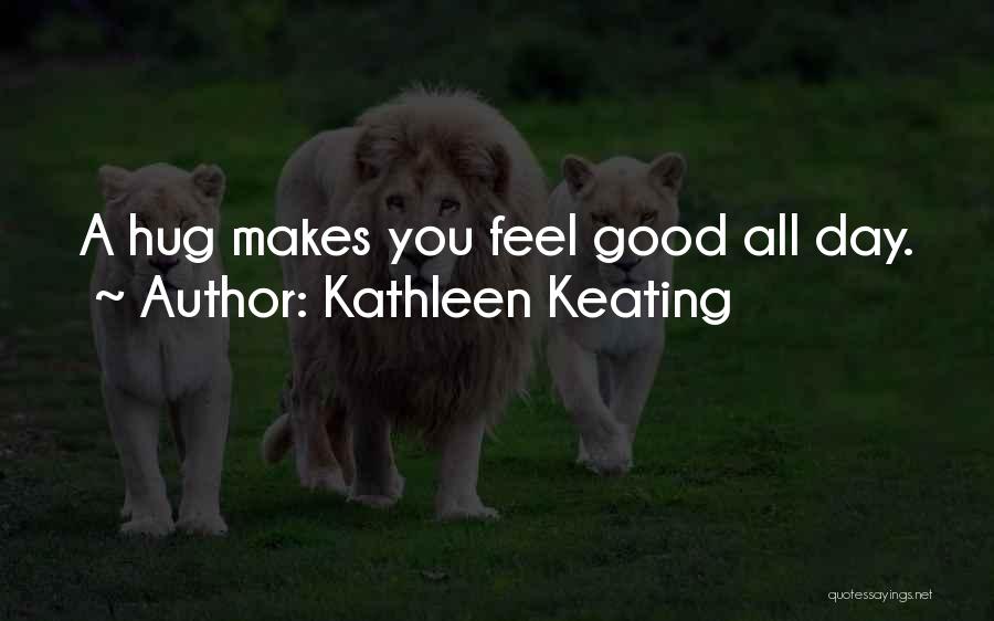 Kathleen Keating Quotes: A Hug Makes You Feel Good All Day.