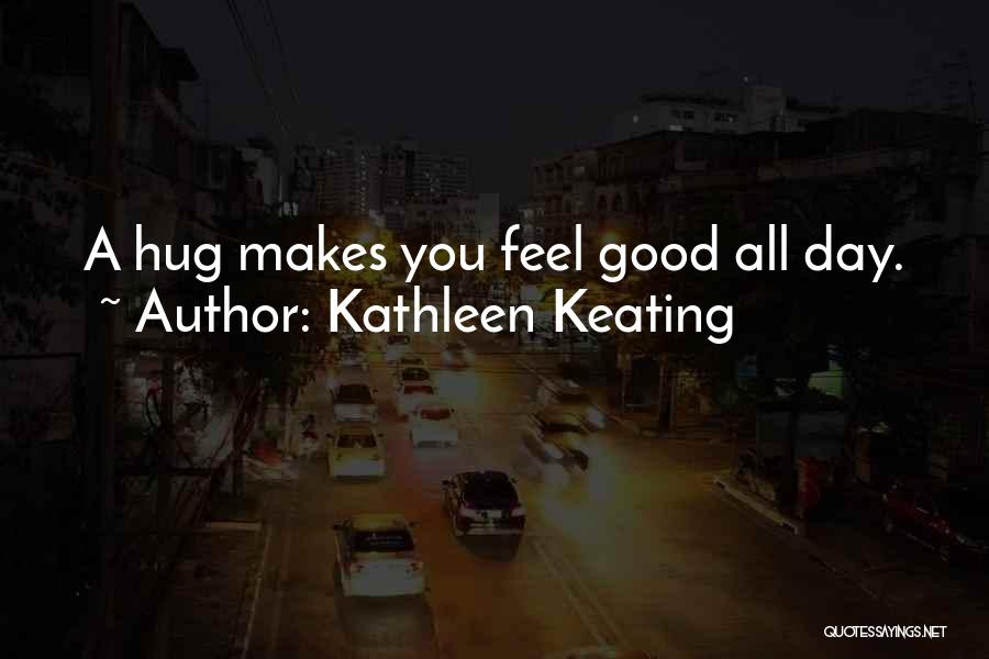 Kathleen Keating Quotes: A Hug Makes You Feel Good All Day.