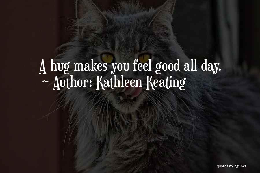 Kathleen Keating Quotes: A Hug Makes You Feel Good All Day.