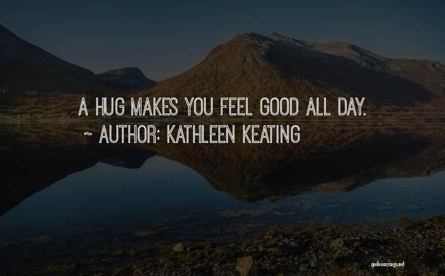 Kathleen Keating Quotes: A Hug Makes You Feel Good All Day.