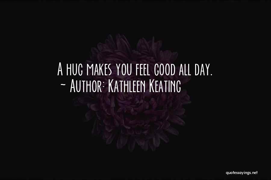 Kathleen Keating Quotes: A Hug Makes You Feel Good All Day.