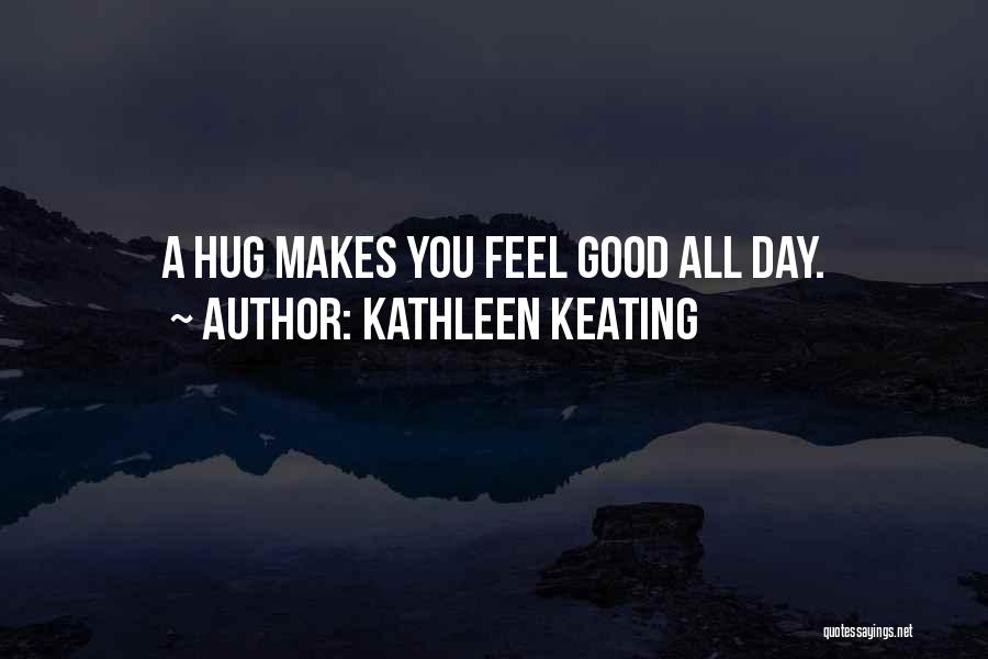 Kathleen Keating Quotes: A Hug Makes You Feel Good All Day.