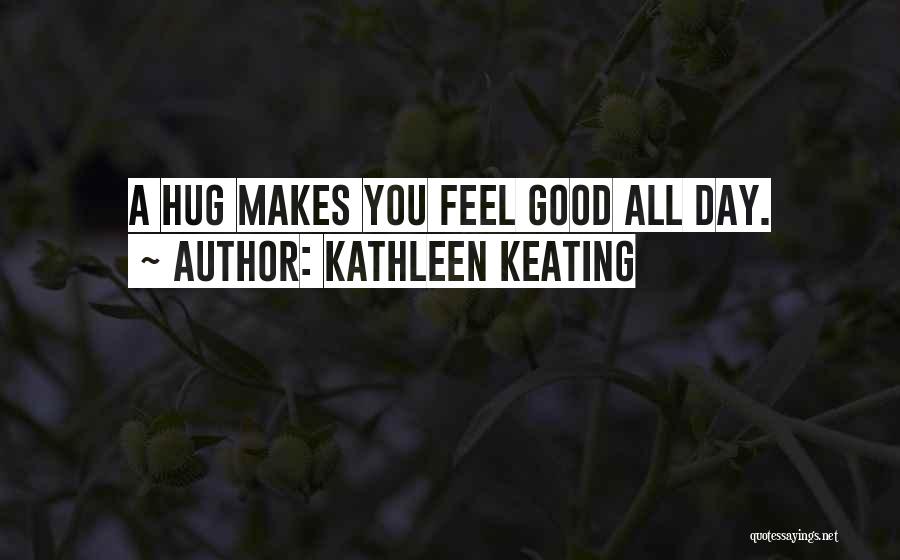 Kathleen Keating Quotes: A Hug Makes You Feel Good All Day.