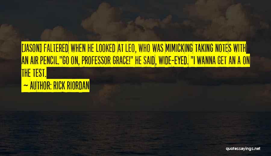 Rick Riordan Quotes: [jason] Faltered When He Looked At Leo, Who Was Mimicking Taking Notes With An Air Pencil.go On, Professor Grace! He