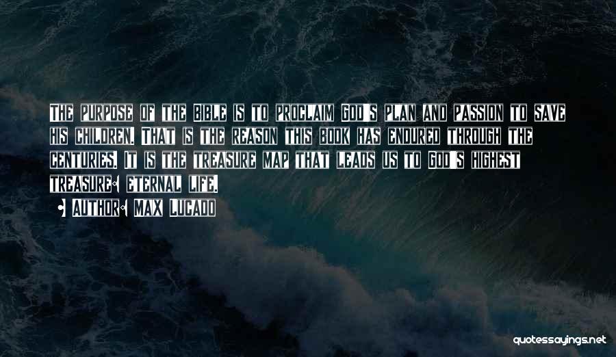 Max Lucado Quotes: The Purpose Of The Bible Is To Proclaim God's Plan And Passion To Save His Children. That Is The Reason