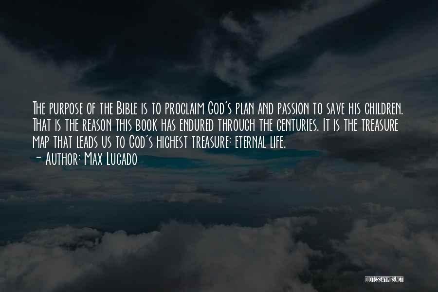 Max Lucado Quotes: The Purpose Of The Bible Is To Proclaim God's Plan And Passion To Save His Children. That Is The Reason