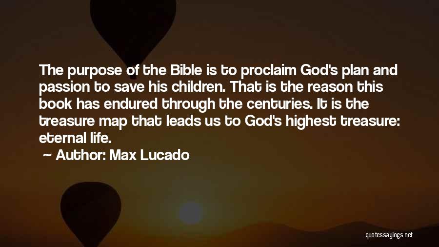 Max Lucado Quotes: The Purpose Of The Bible Is To Proclaim God's Plan And Passion To Save His Children. That Is The Reason