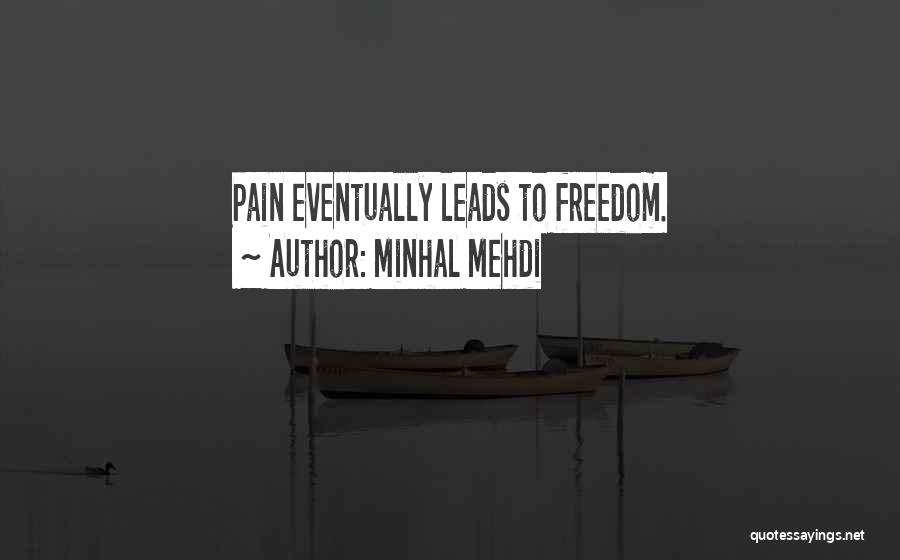 Minhal Mehdi Quotes: Pain Eventually Leads To Freedom.