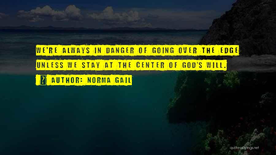 Norma Gail Quotes: We're Always In Danger Of Going Over The Edge Unless We Stay At The Center Of God's Will.