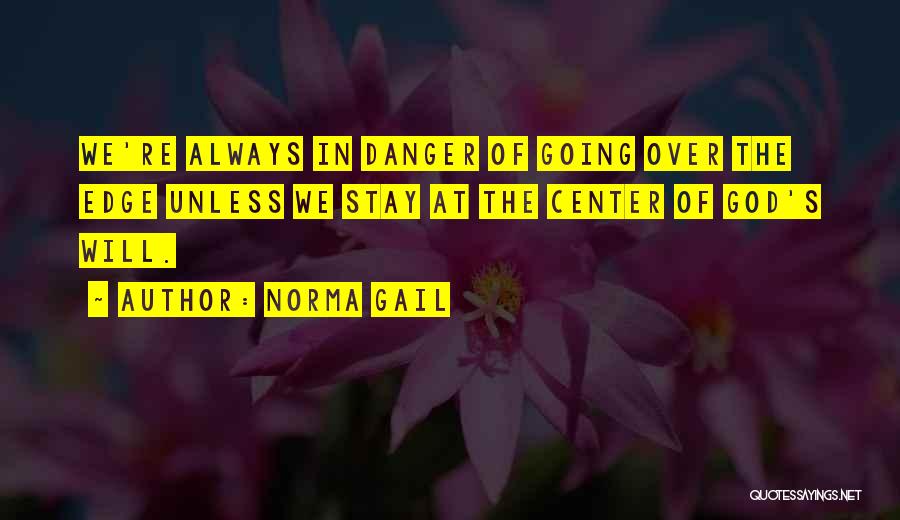 Norma Gail Quotes: We're Always In Danger Of Going Over The Edge Unless We Stay At The Center Of God's Will.