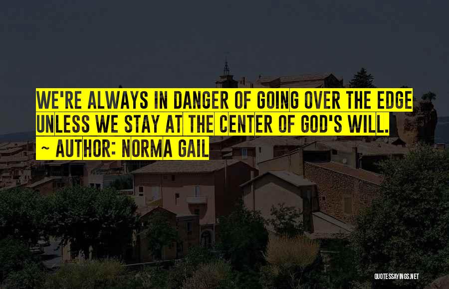 Norma Gail Quotes: We're Always In Danger Of Going Over The Edge Unless We Stay At The Center Of God's Will.