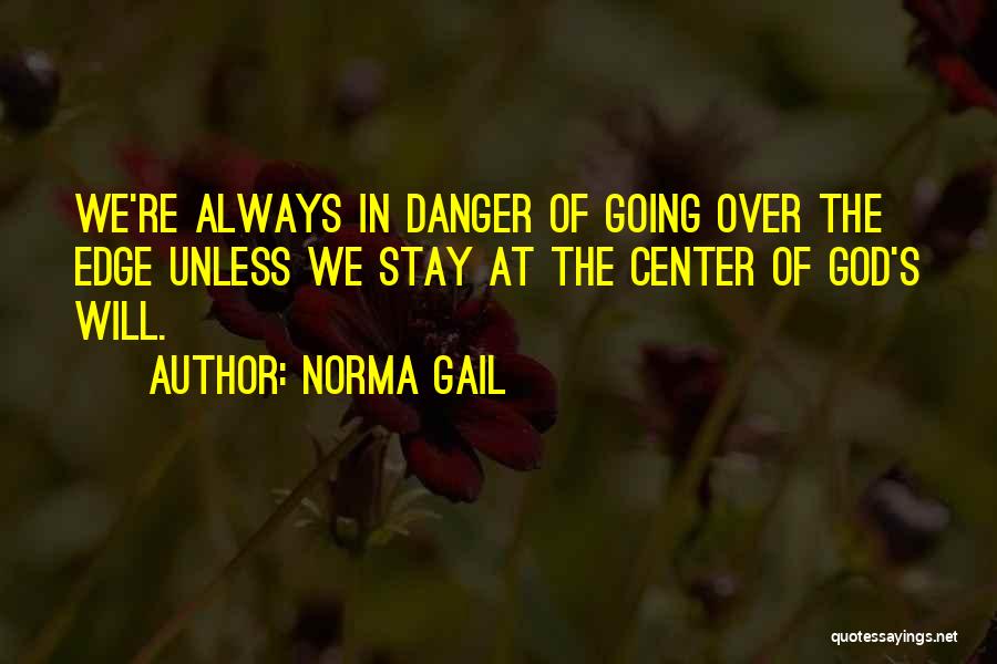 Norma Gail Quotes: We're Always In Danger Of Going Over The Edge Unless We Stay At The Center Of God's Will.