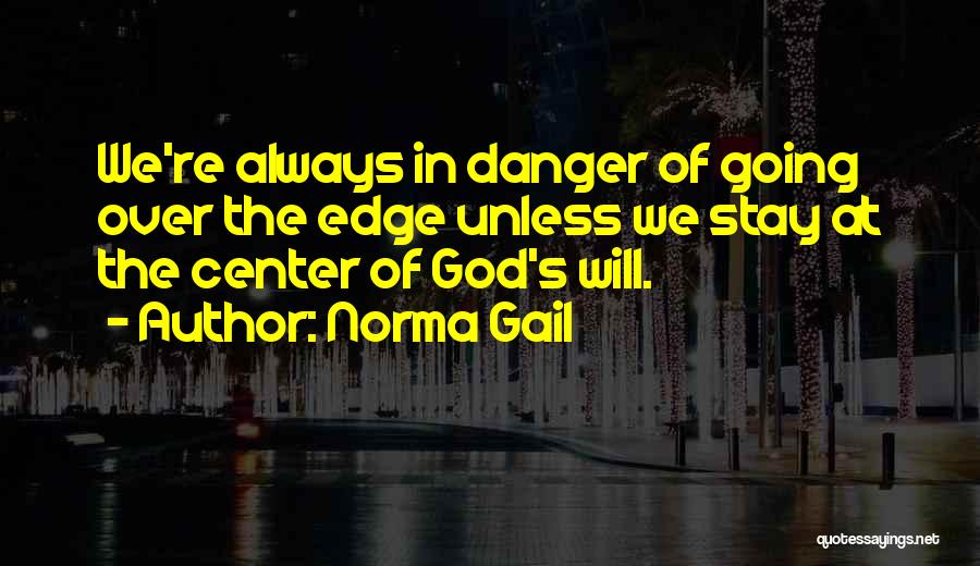 Norma Gail Quotes: We're Always In Danger Of Going Over The Edge Unless We Stay At The Center Of God's Will.