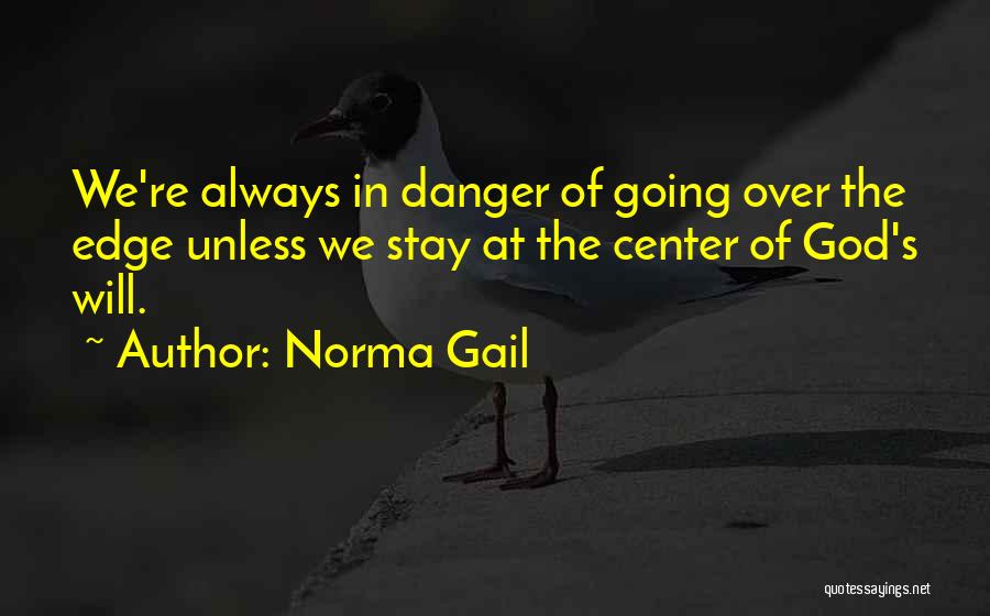 Norma Gail Quotes: We're Always In Danger Of Going Over The Edge Unless We Stay At The Center Of God's Will.