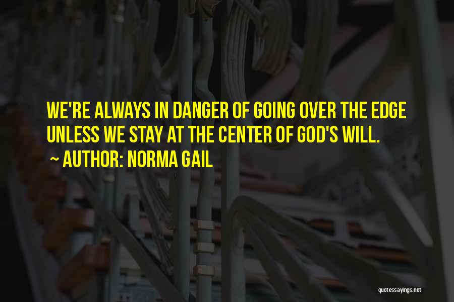 Norma Gail Quotes: We're Always In Danger Of Going Over The Edge Unless We Stay At The Center Of God's Will.