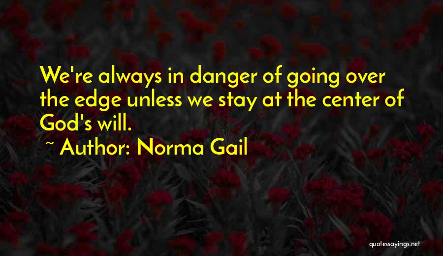 Norma Gail Quotes: We're Always In Danger Of Going Over The Edge Unless We Stay At The Center Of God's Will.