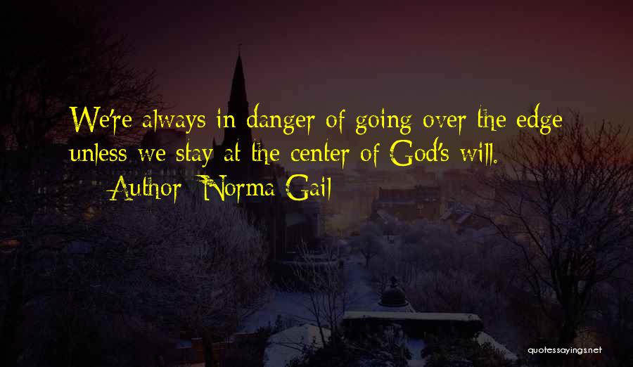 Norma Gail Quotes: We're Always In Danger Of Going Over The Edge Unless We Stay At The Center Of God's Will.