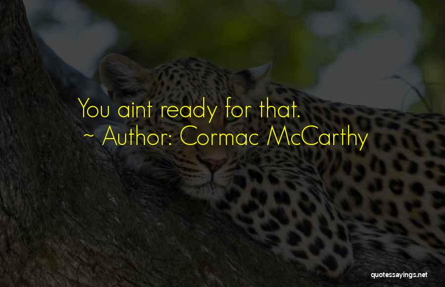 Cormac McCarthy Quotes: You Aint Ready For That.