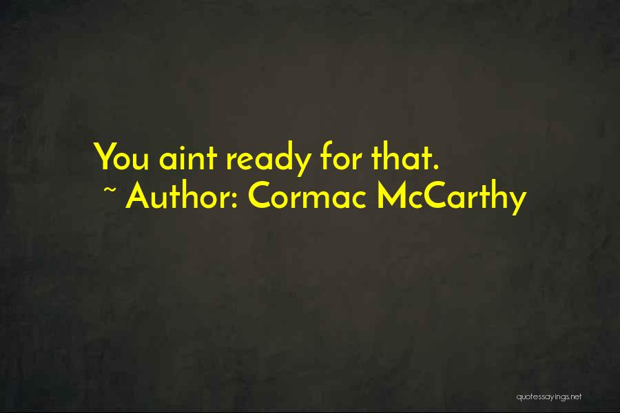 Cormac McCarthy Quotes: You Aint Ready For That.