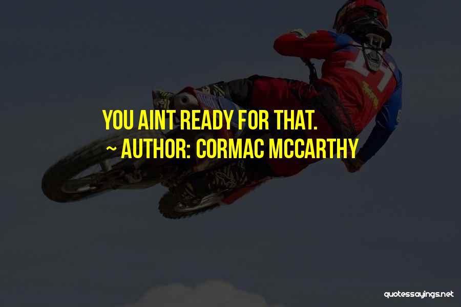 Cormac McCarthy Quotes: You Aint Ready For That.