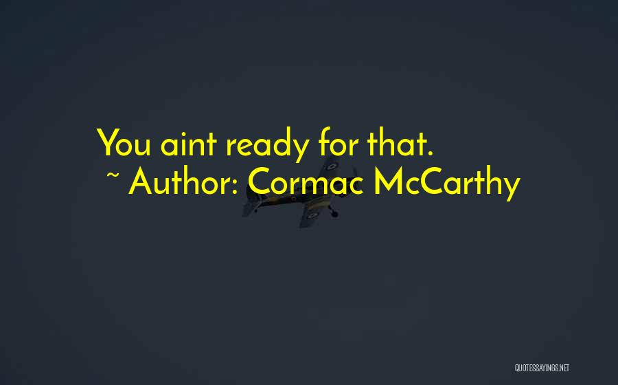 Cormac McCarthy Quotes: You Aint Ready For That.