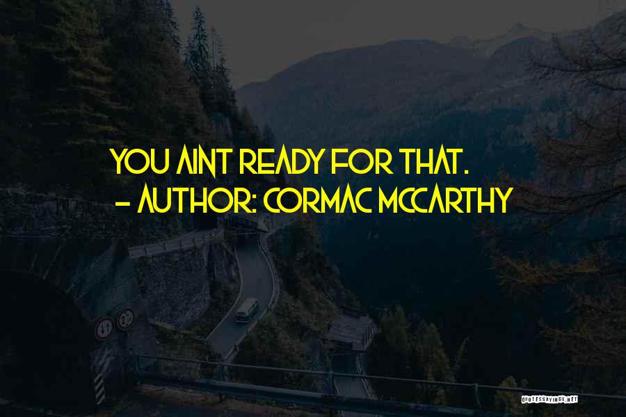 Cormac McCarthy Quotes: You Aint Ready For That.