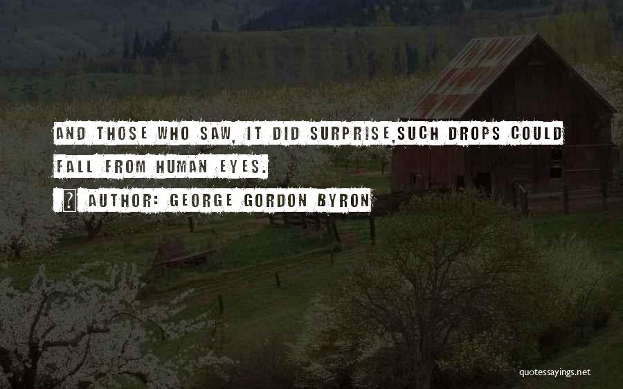George Gordon Byron Quotes: And Those Who Saw, It Did Surprise,such Drops Could Fall From Human Eyes.